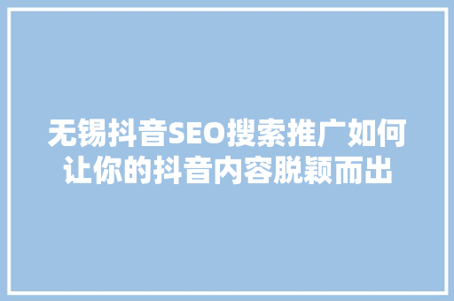 无锡抖音SEO搜索推广如何让你的抖音内容脱颖而出  第1张