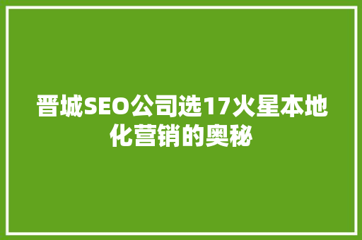 晋城SEO公司选17火星本地化营销的奥秘