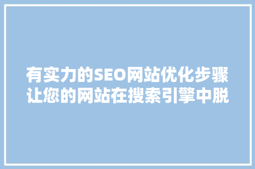 有实力的SEO网站优化步骤让您的网站在搜索引擎中脱颖而出