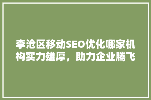 李沧区移动SEO优化哪家机构实力雄厚，助力企业腾飞