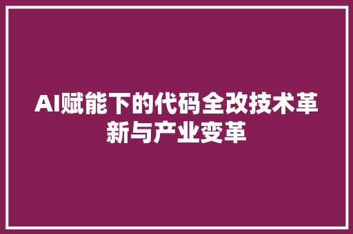 AI赋能下的代码全改技术革新与产业变革