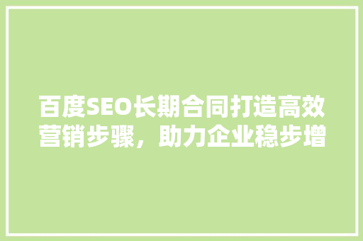 百度SEO长期合同打造高效营销步骤，助力企业稳步增长