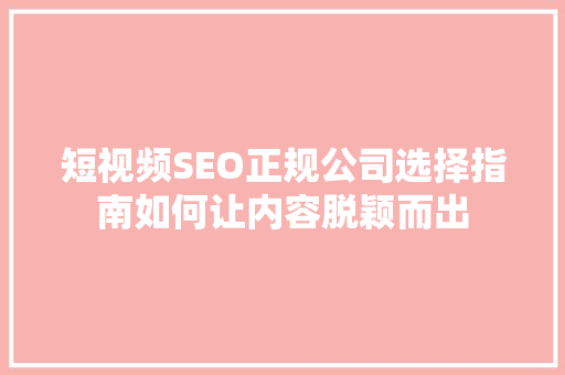 短视频SEO正规公司选择指南如何让内容脱颖而出