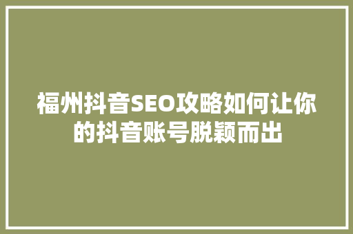 福州抖音SEO攻略如何让你的抖音账号脱颖而出