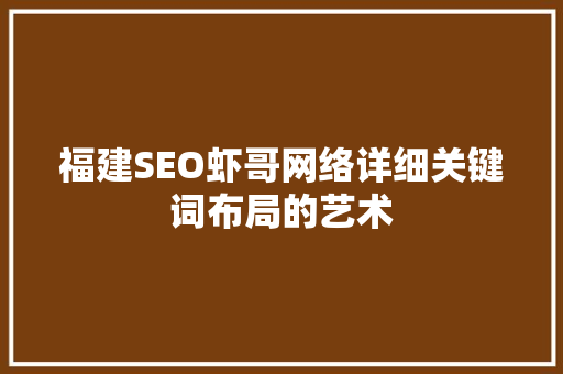 福建SEO虾哥网络详细关键词布局的艺术