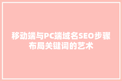 移动端与PC端域名SEO步骤布局关键词的艺术