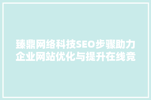 臻鼎网络科技SEO步骤助力企业网站优化与提升在线竞争力