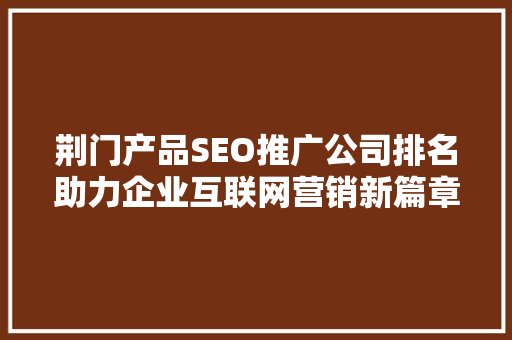 荆门产品SEO推广公司排名助力企业互联网营销新篇章