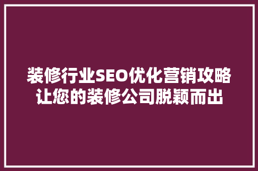 装修行业SEO优化营销攻略让您的装修公司脱颖而出