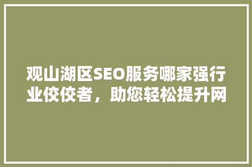 观山湖区SEO服务哪家强行业佼佼者，助您轻松提升网站排名