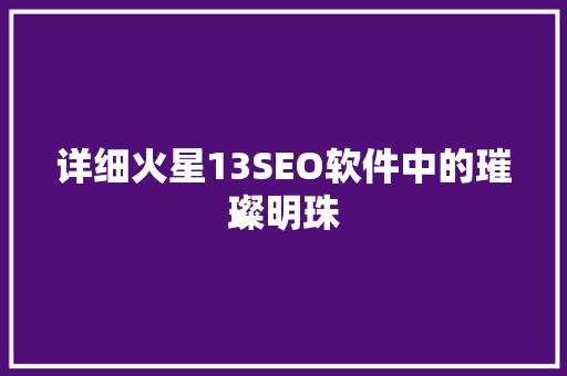 详细火星13SEO软件中的璀璨明珠