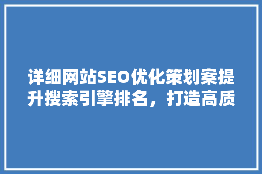 详细网站SEO优化策划案提升搜索引擎排名，打造高质量内容