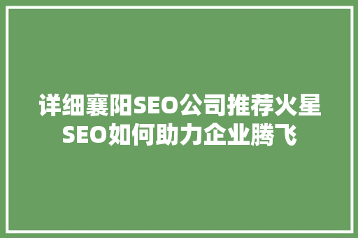 详细襄阳SEO公司推荐火星SEO如何助力企业腾飞  第1张