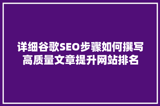 详细谷歌SEO步骤如何撰写高质量文章提升网站排名
