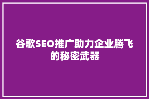 谷歌SEO推广助力企业腾飞的秘密武器