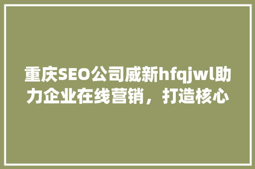 重庆SEO公司威新hfqjwl助力企业在线营销，打造核心竞争力