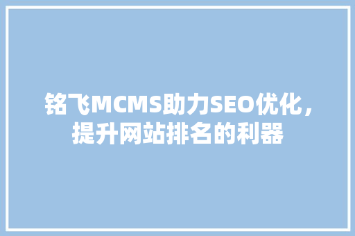 铭飞MCMS助力SEO优化，提升网站排名的利器
