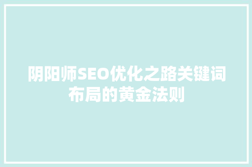 阴阳师SEO优化之路关键词布局的黄金法则  第1张