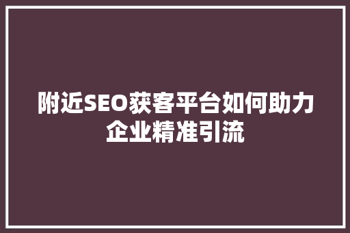 附近SEO获客平台如何助力企业精准引流