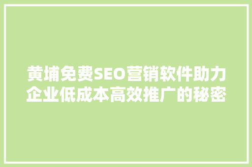 黄埔免费SEO营销软件助力企业低成本高效推广的秘密武器