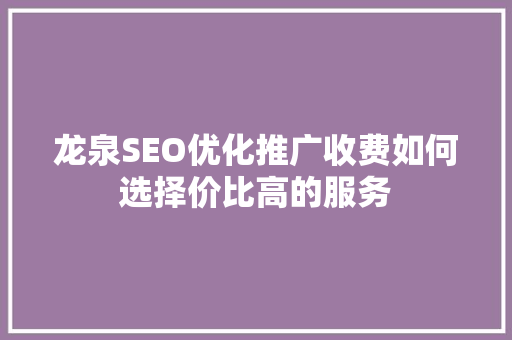 龙泉SEO优化推广收费如何选择价比高的服务