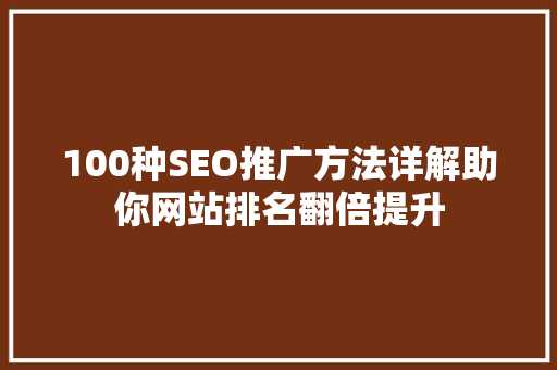 100种SEO推广方法详解助你网站排名翻倍提升