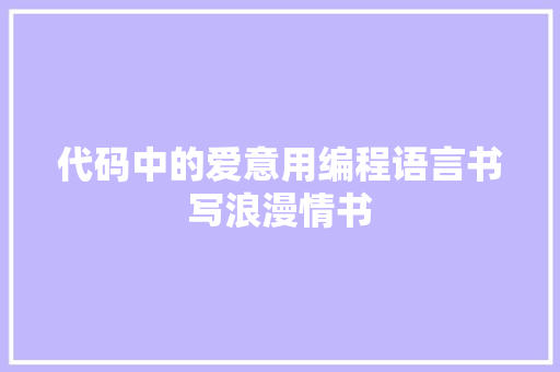代码中的爱意用编程语言书写浪漫情书  第1张