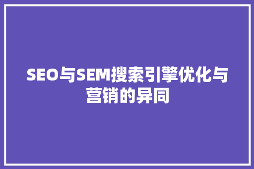 SEO与SEM搜索引擎优化与营销的异同