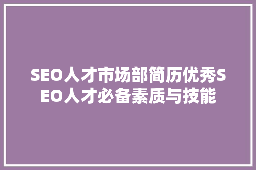 SEO人才市场部简历优秀SEO人才必备素质与技能