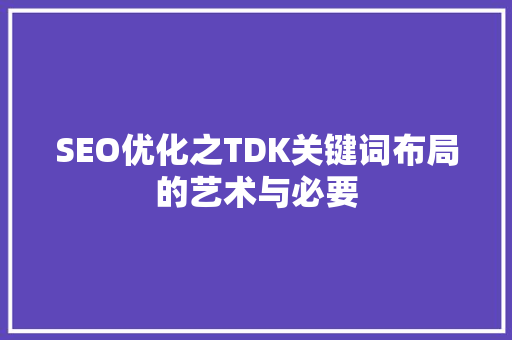 SEO优化之TDK关键词布局的艺术与必要