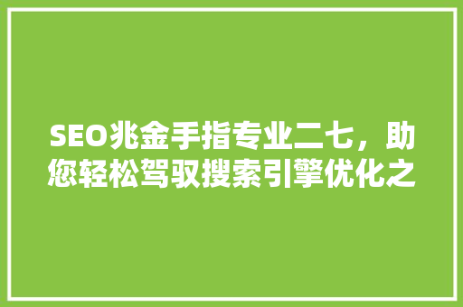 SEO兆金手指专业二七，助您轻松驾驭搜索引擎优化之路