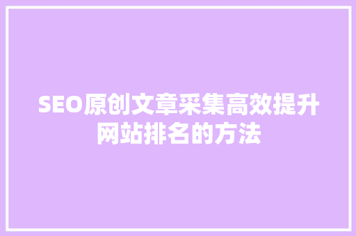 SEO原创文章采集高效提升网站排名的方法