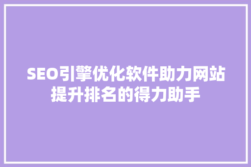 SEO引擎优化软件助力网站提升排名的得力助手