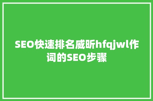 SEO快速排名威昕hfqjwl作词的SEO步骤