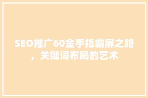 SEO推广60金手指霸屏之路，关键词布局的艺术