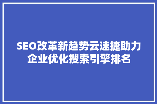 SEO改革新趋势云速捷助力企业优化搜索引擎排名