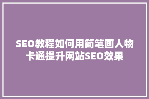 SEO教程如何用简笔画人物卡通提升网站SEO效果