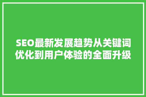SEO最新发展趋势从关键词优化到用户体验的全面升级