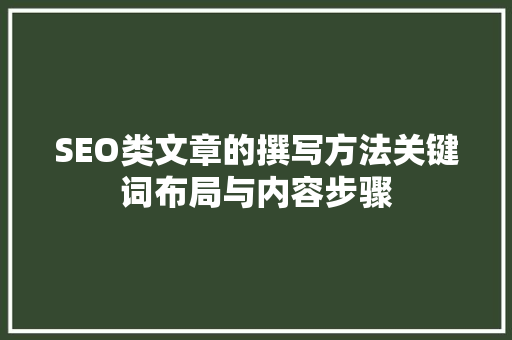 SEO类文章的撰写方法关键词布局与内容步骤