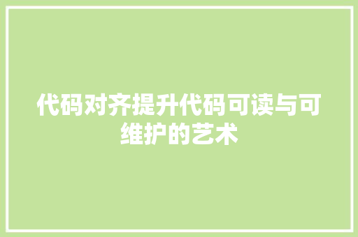代码对齐提升代码可读与可维护的艺术