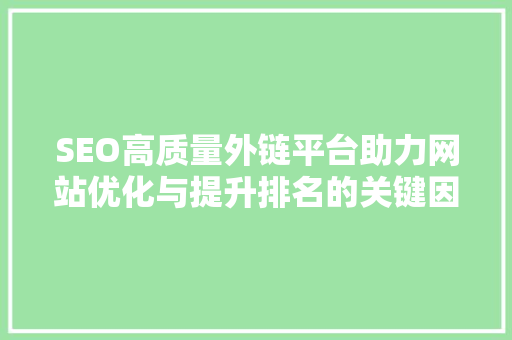 SEO高质量外链平台助力网站优化与提升排名的关键因素