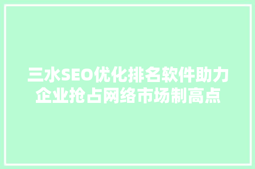 三水SEO优化排名软件助力企业抢占网络市场制高点