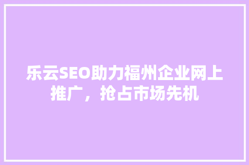 乐云SEO助力福州企业网上推广，抢占市场先机