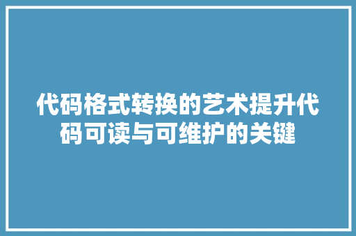 代码格式转换的艺术提升代码可读与可维护的关键