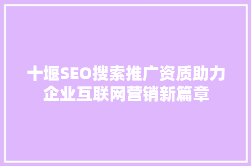 十堰SEO搜索推广资质助力企业互联网营销新篇章