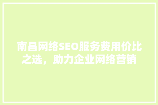 南昌网络SEO服务费用价比之选，助力企业网络营销