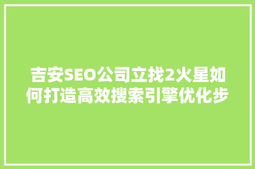 吉安SEO公司立找2火星如何打造高效搜索引擎优化步骤