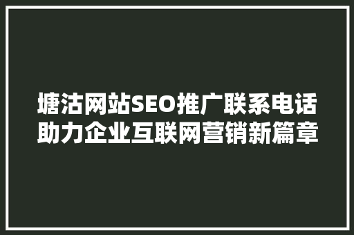 塘沽网站SEO推广联系电话助力企业互联网营销新篇章