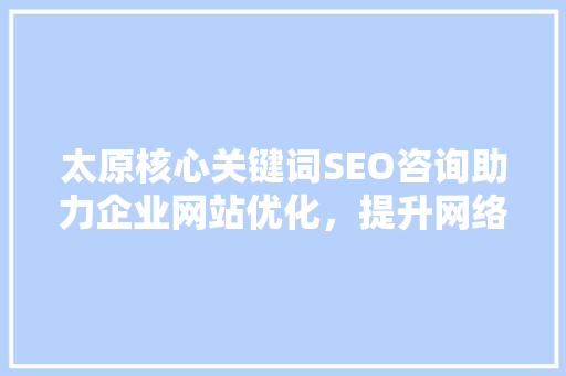 太原核心关键词SEO咨询助力企业网站优化，提升网络竞争力