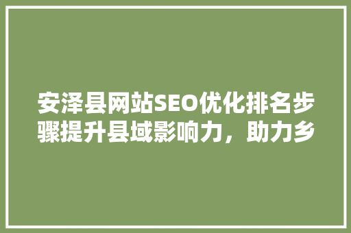 安泽县网站SEO优化排名步骤提升县域影响力，助力乡村振兴